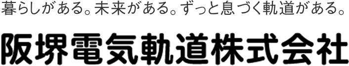 暮らしがある。未来がある。ずっと息づく軌道がある。阪堺電気軌道株式会社