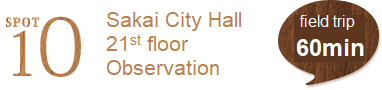  SPOT10 Sakai City Hall 21st floor Observation Lobby (60min.)