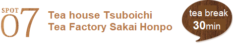 SPOT7 Tea house Tsuboichi Tea Factory Sakai Honpo (30 mins.)