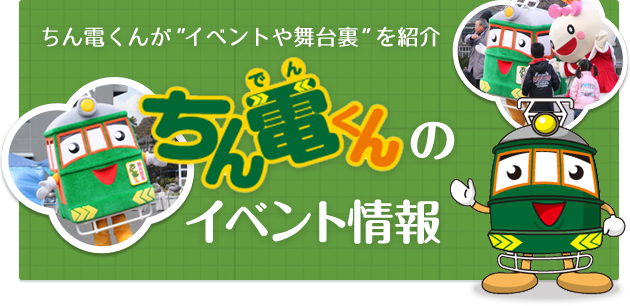 ちん電君が”イベントや舞台裏”を紹介【ちん電くんのイベント情報】